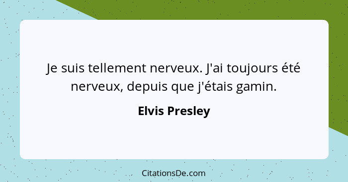 Je suis tellement nerveux. J'ai toujours été nerveux, depuis que j'étais gamin.... - Elvis Presley