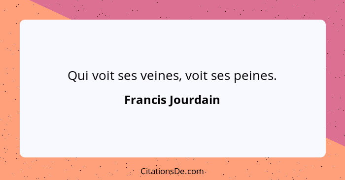 Qui voit ses veines, voit ses peines.... - Francis Jourdain