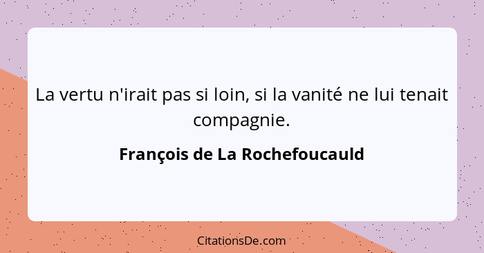 La vertu n'irait pas si loin, si la vanité ne lui tenait compagnie.... - François de La Rochefoucauld