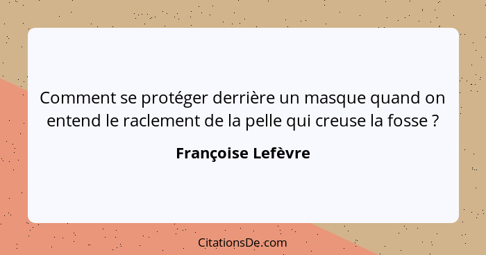 Comment se protéger derrière un masque quand on entend le raclement de la pelle qui creuse la fosse ?... - Françoise Lefèvre