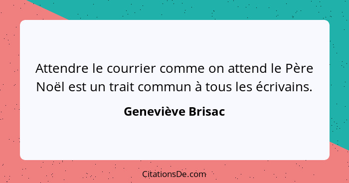 Attendre le courrier comme on attend le Père Noël est un trait commun à tous les écrivains.... - Geneviève Brisac