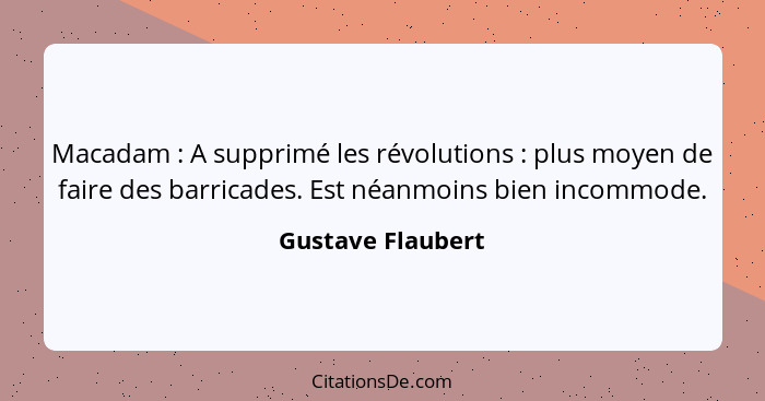 Macadam : A supprimé les révolutions : plus moyen de faire des barricades. Est néanmoins bien incommode.... - Gustave Flaubert