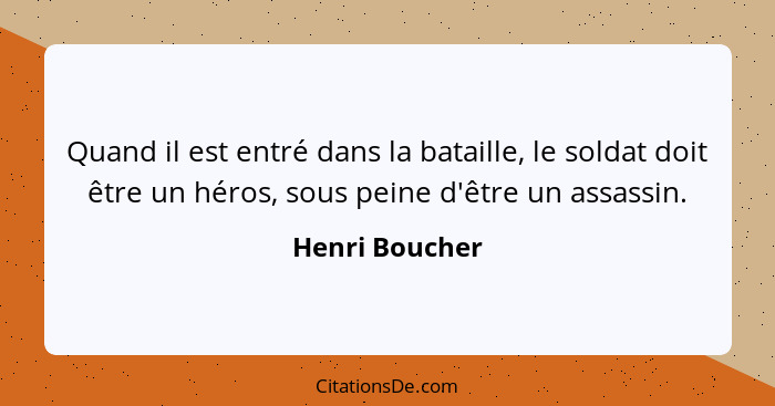 Quand il est entré dans la bataille, le soldat doit être un héros, sous peine d'être un assassin.... - Henri Boucher