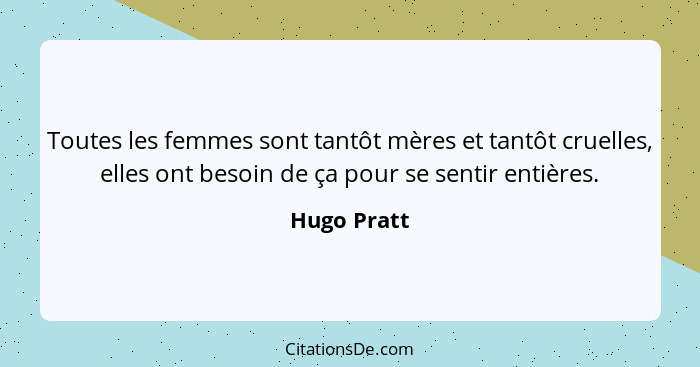 Toutes les femmes sont tantôt mères et tantôt cruelles, elles ont besoin de ça pour se sentir entières.... - Hugo Pratt