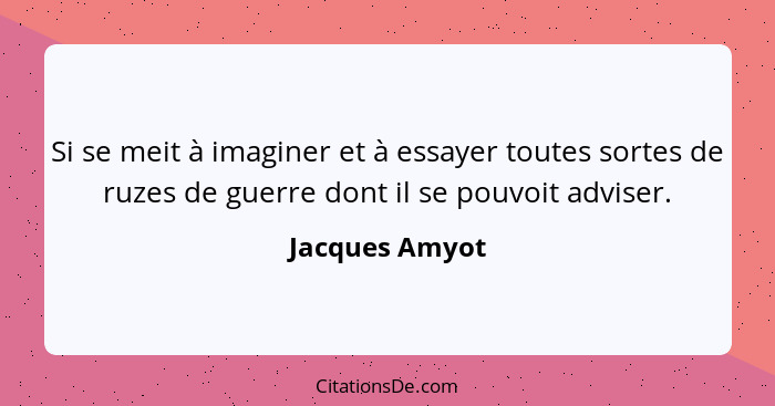 Si se meit à imaginer et à essayer toutes sortes de ruzes de guerre dont il se pouvoit adviser.... - Jacques Amyot