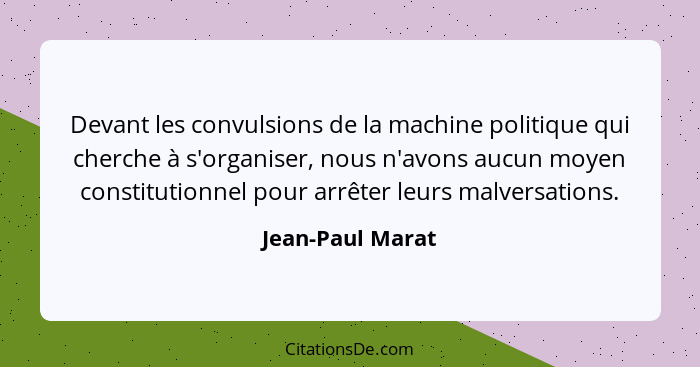 Devant les convulsions de la machine politique qui cherche à s'organiser, nous n'avons aucun moyen constitutionnel pour arrêter leur... - Jean-Paul Marat