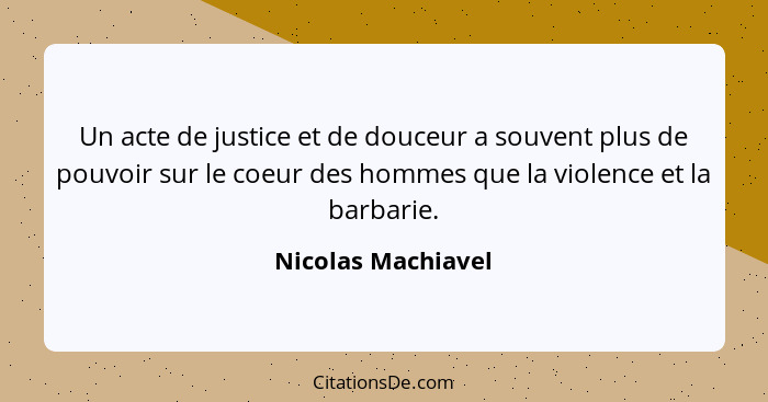 Un acte de justice et de douceur a souvent plus de pouvoir sur le coeur des hommes que la violence et la barbarie.... - Nicolas Machiavel