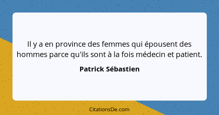 Il y a en province des femmes qui épousent des hommes parce qu'ils sont à la fois médecin et patient.... - Patrick Sébastien