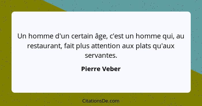 Un homme d'un certain âge, c'est un homme qui, au restaurant, fait plus attention aux plats qu'aux servantes.... - Pierre Veber