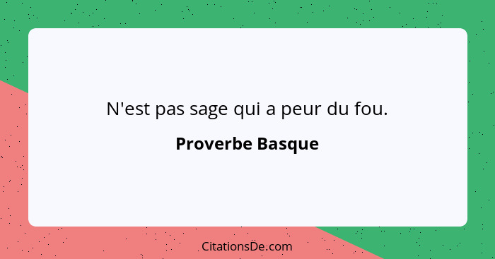 N'est pas sage qui a peur du fou.... - Proverbe Basque