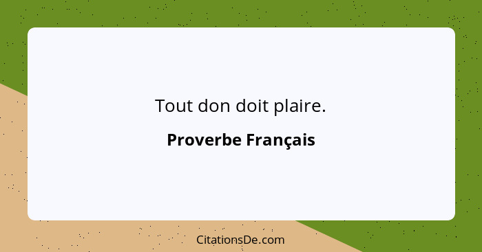 Tout don doit plaire.... - Proverbe Français