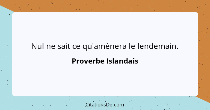 Nul ne sait ce qu'amènera le lendemain.... - Proverbe Islandais