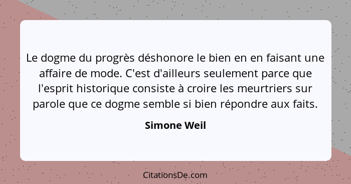 Le dogme du progrès déshonore le bien en en faisant une affaire de mode. C'est d'ailleurs seulement parce que l'esprit historique consis... - Simone Weil