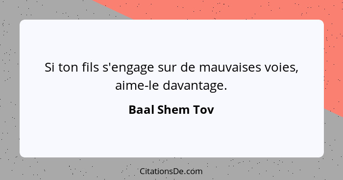 Si ton fils s'engage sur de mauvaises voies, aime-le davantage.... - Baal Shem Tov