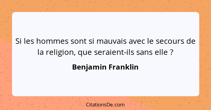 Si les hommes sont si mauvais avec le secours de la religion, que seraient-ils sans elle ?... - Benjamin Franklin