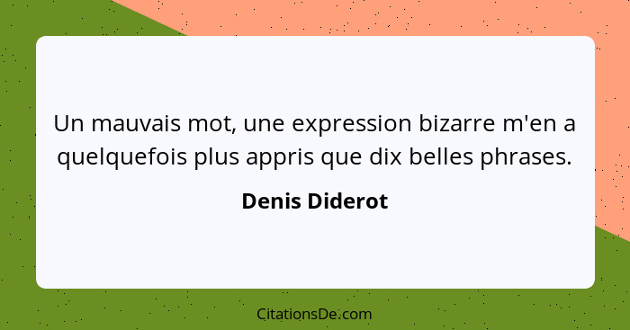 Un mauvais mot, une expression bizarre m'en a quelquefois plus appris que dix belles phrases.... - Denis Diderot
