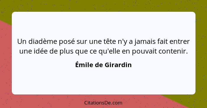 Un diadème posé sur une tête n'y a jamais fait entrer une idée de plus que ce qu'elle en pouvait contenir.... - Émile de Girardin