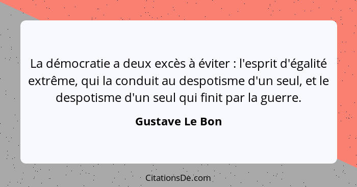 La démocratie a deux excès à éviter : l'esprit d'égalité extrême, qui la conduit au despotisme d'un seul, et le despotisme d'un... - Gustave Le Bon