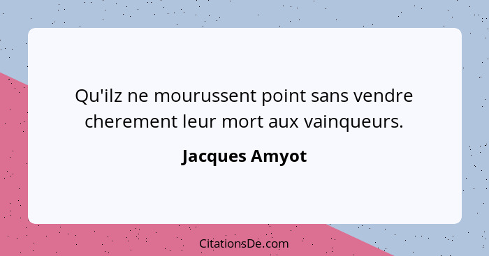 Qu'ilz ne mourussent point sans vendre cherement leur mort aux vainqueurs.... - Jacques Amyot