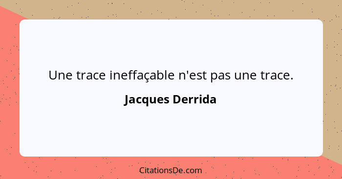 Une trace ineffaçable n'est pas une trace.... - Jacques Derrida