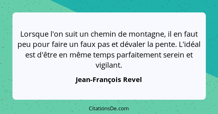 Lorsque l'on suit un chemin de montagne, il en faut peu pour faire un faux pas et dévaler la pente. L'idéal est d'être en même t... - Jean-François Revel