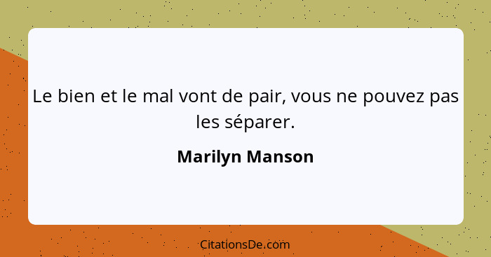 Le bien et le mal vont de pair, vous ne pouvez pas les séparer.... - Marilyn Manson