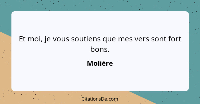 Et moi, je vous soutiens que mes vers sont fort bons.... - Molière