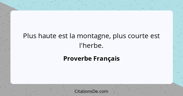 Plus haute est la montagne, plus courte est l'herbe.... - Proverbe Français