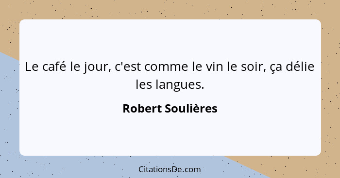 Le café le jour, c'est comme le vin le soir, ça délie les langues.... - Robert Soulières