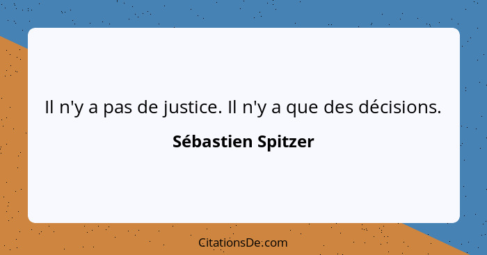 Il n'y a pas de justice. Il n'y a que des décisions.... - Sébastien Spitzer