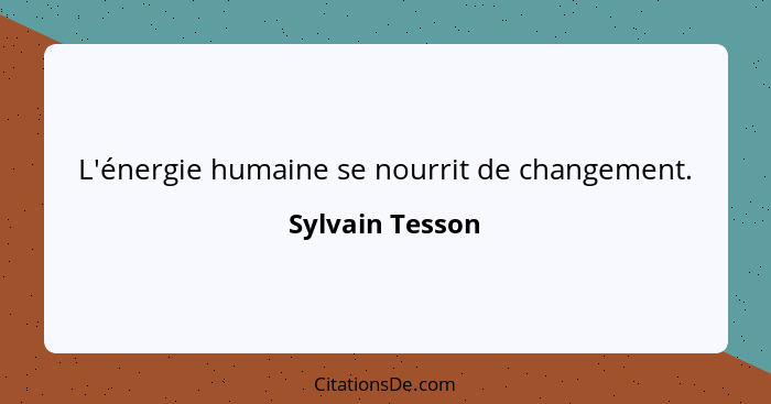 L'énergie humaine se nourrit de changement.... - Sylvain Tesson