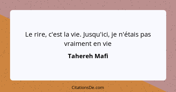 Le rire, c'est la vie. Jusqu'ici, je n'étais pas vraiment en vie... - Tahereh Mafi