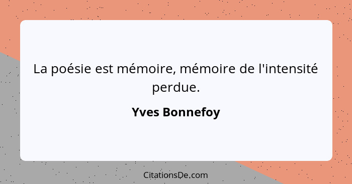 La poésie est mémoire, mémoire de l'intensité perdue.... - Yves Bonnefoy