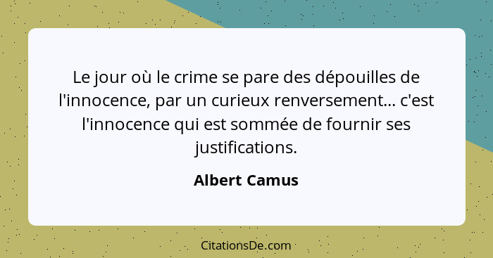 Le jour où le crime se pare des dépouilles de l'innocence, par un curieux renversement... c'est l'innocence qui est sommée de fournir s... - Albert Camus