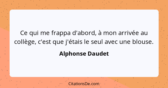 Ce qui me frappa d'abord, à mon arrivée au collège, c'est que j'étais le seul avec une blouse.... - Alphonse Daudet