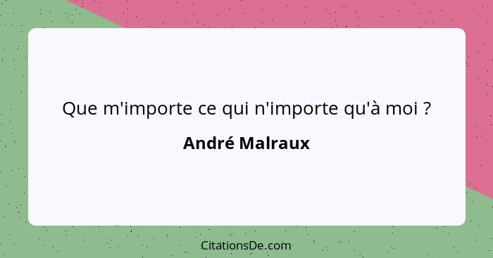 Que m'importe ce qui n'importe qu'à moi ?... - André Malraux