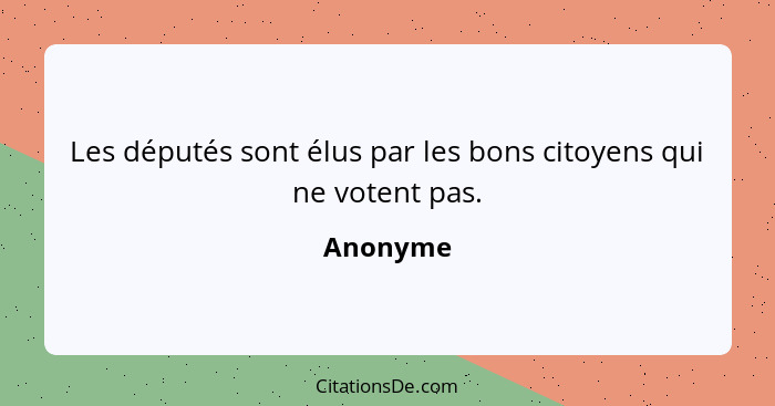 Les députés sont élus par les bons citoyens qui ne votent pas.... - Anonyme