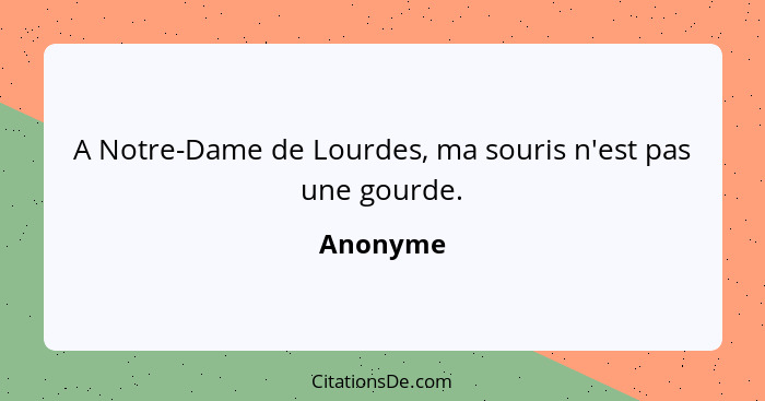 A Notre-Dame de Lourdes, ma souris n'est pas une gourde.... - Anonyme