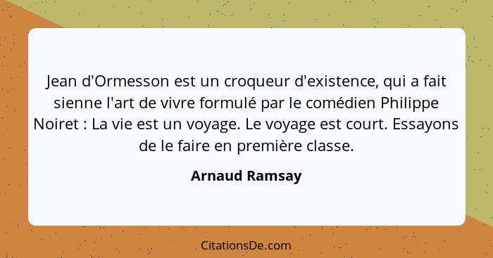 Jean d'Ormesson est un croqueur d'existence, qui a fait sienne l'art de vivre formulé par le comédien Philippe Noiret : La vie es... - Arnaud Ramsay