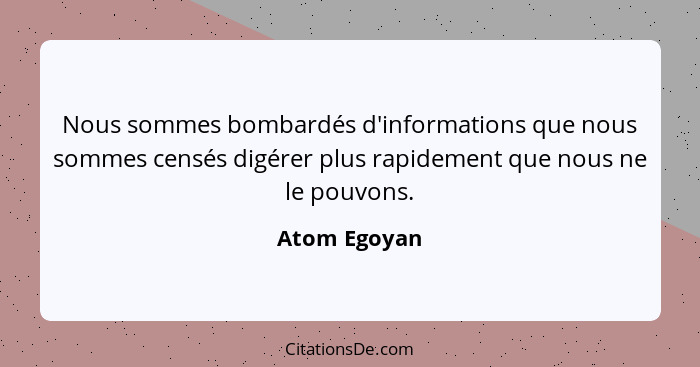 Nous sommes bombardés d'informations que nous sommes censés digérer plus rapidement que nous ne le pouvons.... - Atom Egoyan