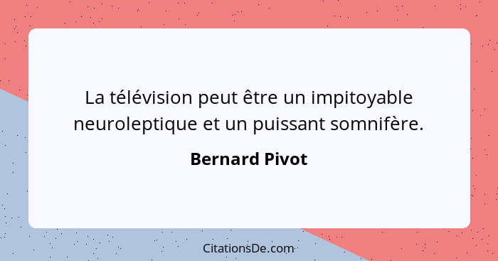 La télévision peut être un impitoyable neuroleptique et un puissant somnifère.... - Bernard Pivot
