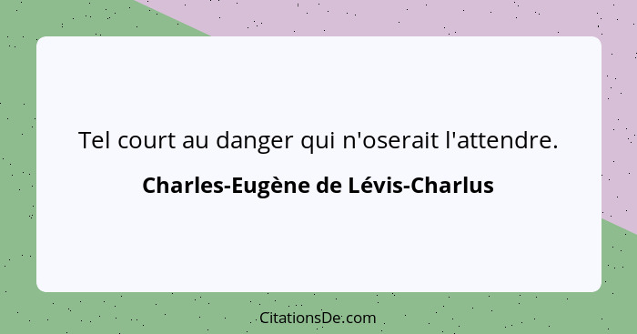 Tel court au danger qui n'oserait l'attendre.... - Charles-Eugène de Lévis-Charlus