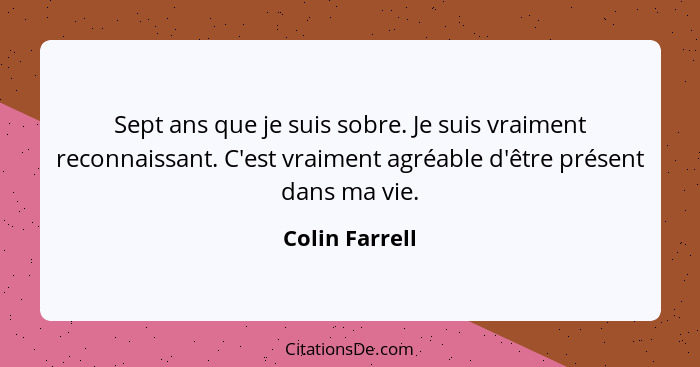 Sept ans que je suis sobre. Je suis vraiment reconnaissant. C'est vraiment agréable d'être présent dans ma vie.... - Colin Farrell