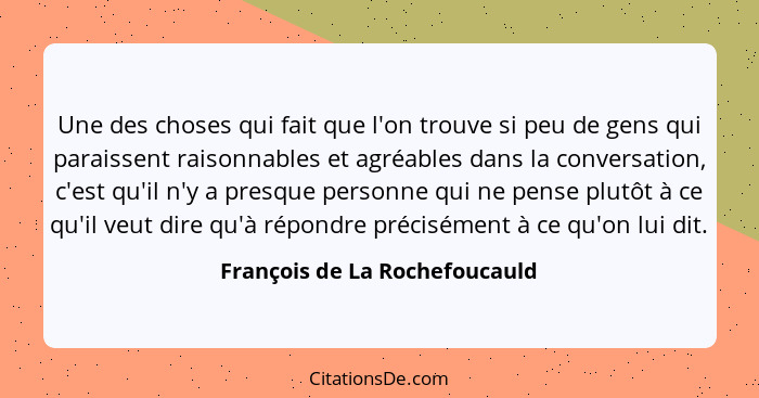 Une des choses qui fait que l'on trouve si peu de gens qui paraissent raisonnables et agréables dans la conversation, c... - François de La Rochefoucauld