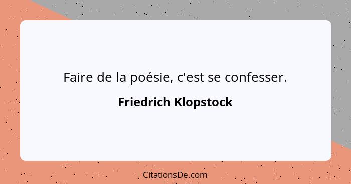 Faire de la poésie, c'est se confesser.... - Friedrich Klopstock