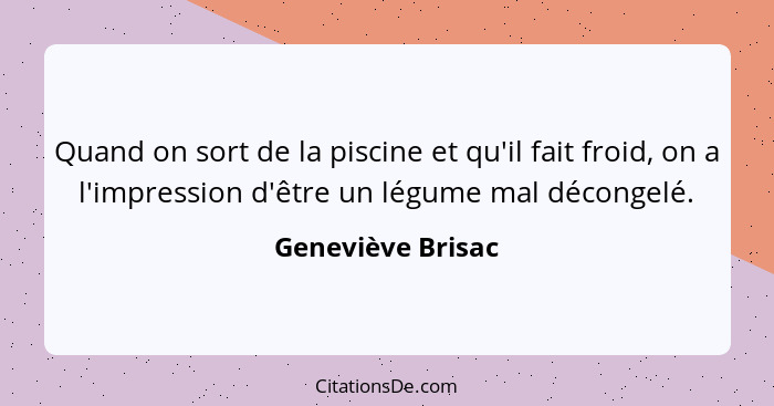 Quand on sort de la piscine et qu'il fait froid, on a l'impression d'être un légume mal décongelé.... - Geneviève Brisac