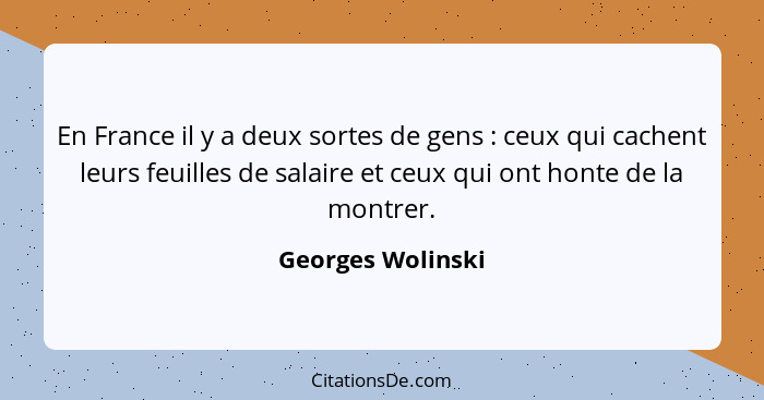 En France il y a deux sortes de gens : ceux qui cachent leurs feuilles de salaire et ceux qui ont honte de la montrer.... - Georges Wolinski