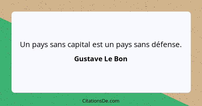 Un pays sans capital est un pays sans défense.... - Gustave Le Bon