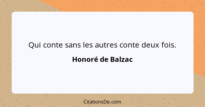 Qui conte sans les autres conte deux fois.... - Honoré de Balzac