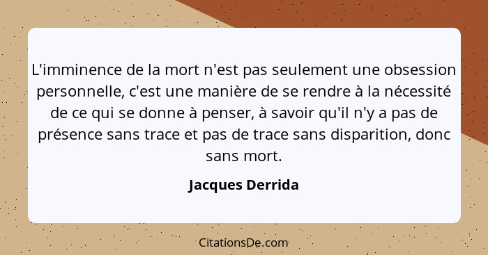 L'imminence de la mort n'est pas seulement une obsession personnelle, c'est une manière de se rendre à la nécessité de ce qui se don... - Jacques Derrida